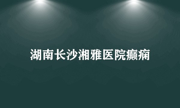 湖南长沙湘雅医院癫痫
