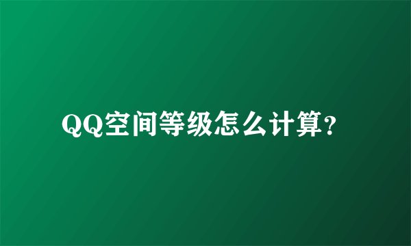 QQ空间等级怎么计算？