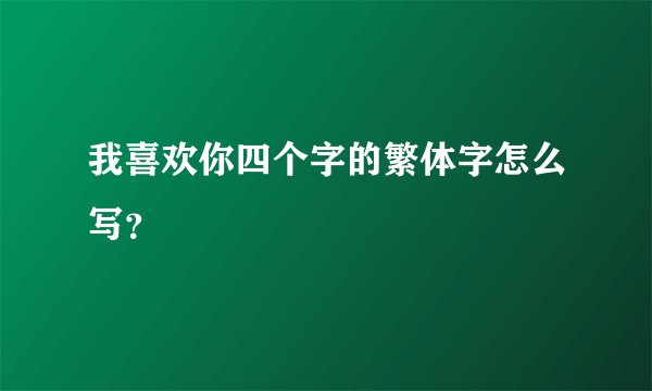我喜欢你四个字的繁体字怎么写？