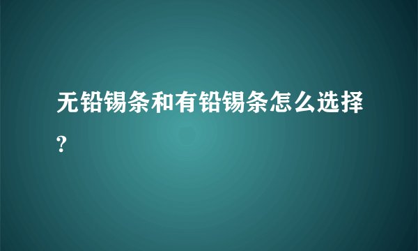 无铅锡条和有铅锡条怎么选择?