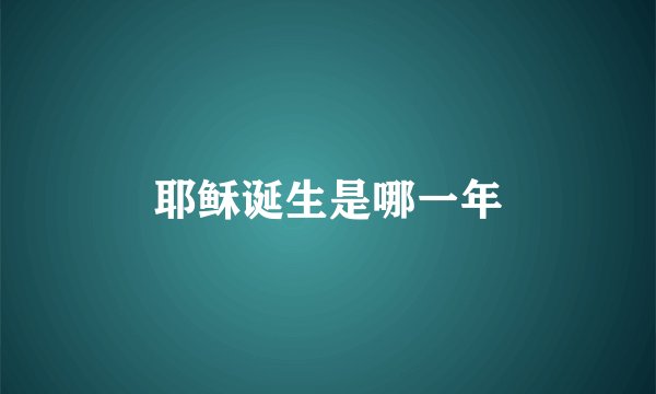 耶稣诞生是哪一年