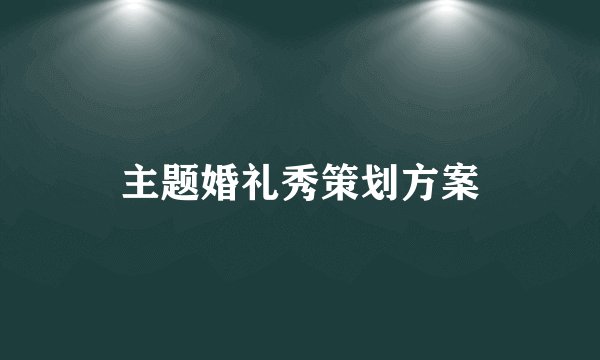主题婚礼秀策划方案