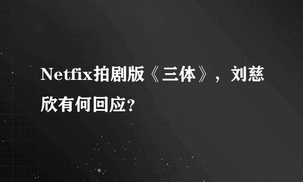 Netfix拍剧版《三体》，刘慈欣有何回应？