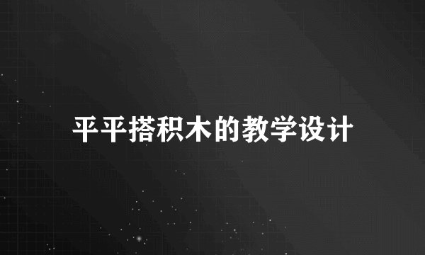 平平搭积木的教学设计
