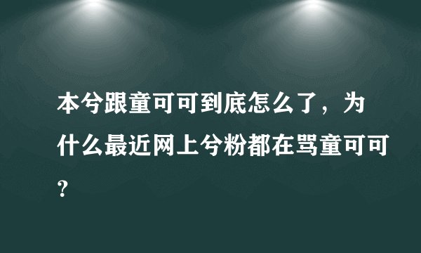 本兮跟童可可到底怎么了，为什么最近网上兮粉都在骂童可可？