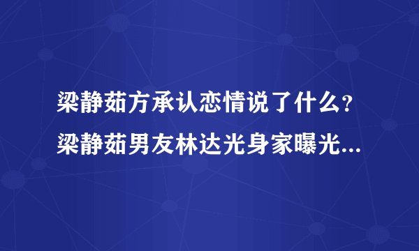 梁静茹方承认恋情说了什么？梁静茹男友林达光身家曝光惊呆网友