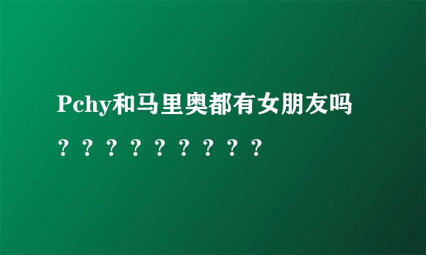Pchy和马里奥都有女朋友吗？？？？？？？？？