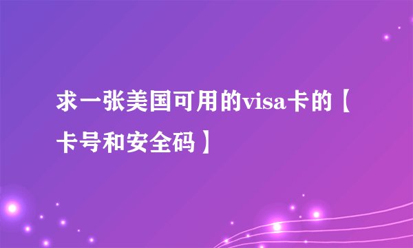 求一张美国可用的visa卡的【卡号和安全码】 
