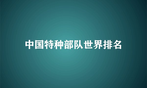 中国特种部队世界排名