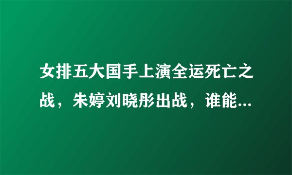 女排五大国手上演全运死亡之战，朱婷刘晓彤出战，谁能笑到最后？