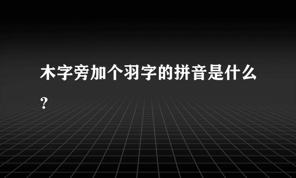 木字旁加个羽字的拼音是什么？