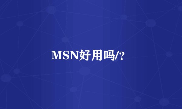 MSN好用吗/？