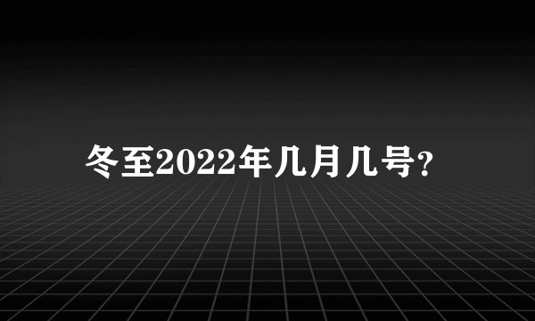 冬至2022年几月几号？