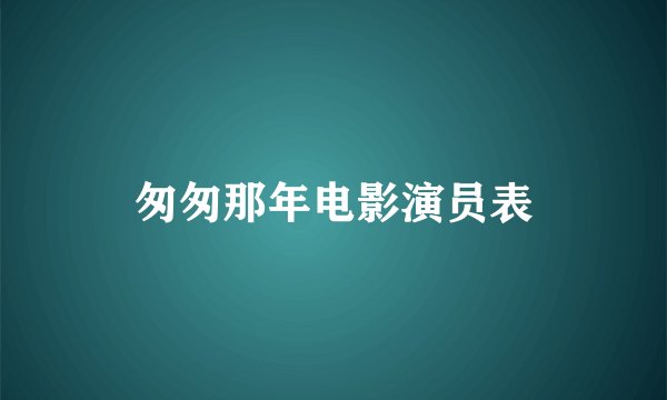 匆匆那年电影演员表