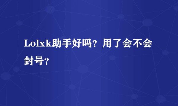 Lolxk助手好吗？用了会不会封号？