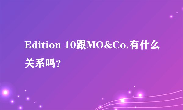 Edition 10跟MO&Co.有什么关系吗？