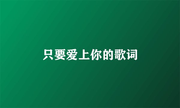 只要爱上你的歌词