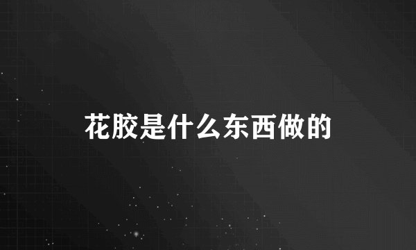 花胶是什么东西做的
