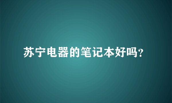 苏宁电器的笔记本好吗？