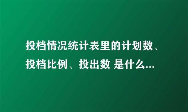 投档情况统计表里的计划数、投档比例、投出数 是什么意思啊？怎么看？
