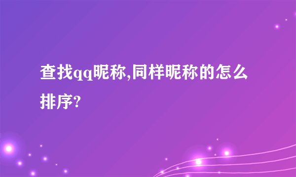 查找qq昵称,同样昵称的怎么排序?