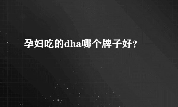 孕妇吃的dha哪个牌子好？