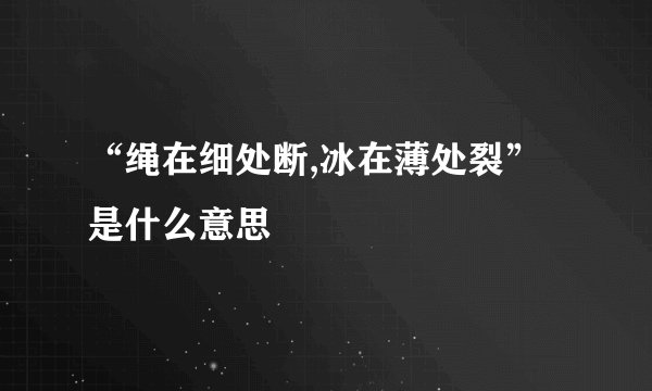 “绳在细处断,冰在薄处裂”是什么意思