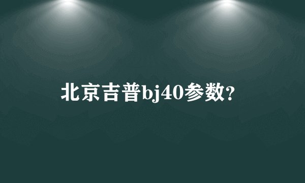 北京吉普bj40参数？