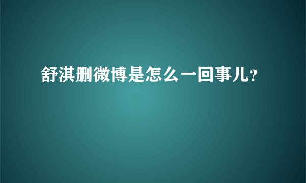 舒淇删微博是怎么一回事儿？