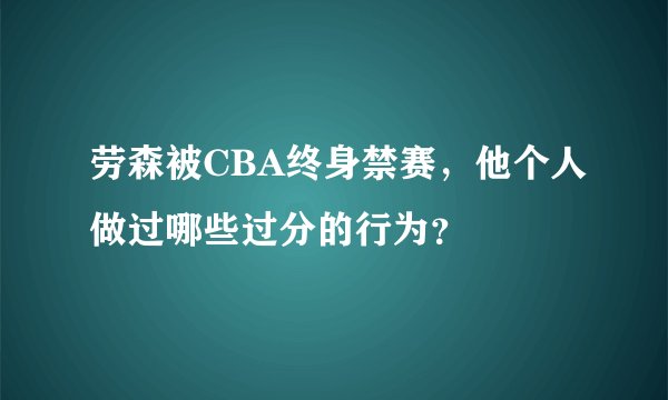 劳森被CBA终身禁赛，他个人做过哪些过分的行为？