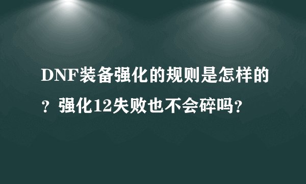 DNF装备强化的规则是怎样的？强化12失败也不会碎吗？