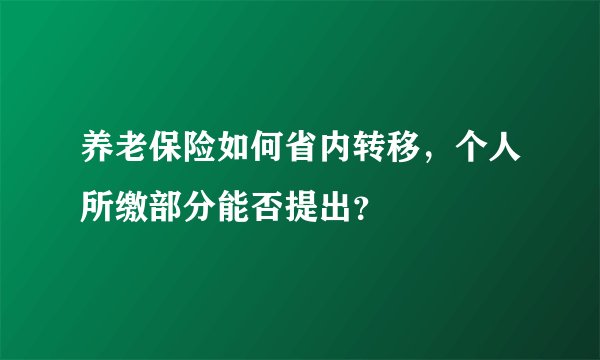 养老保险如何省内转移，个人所缴部分能否提出？
