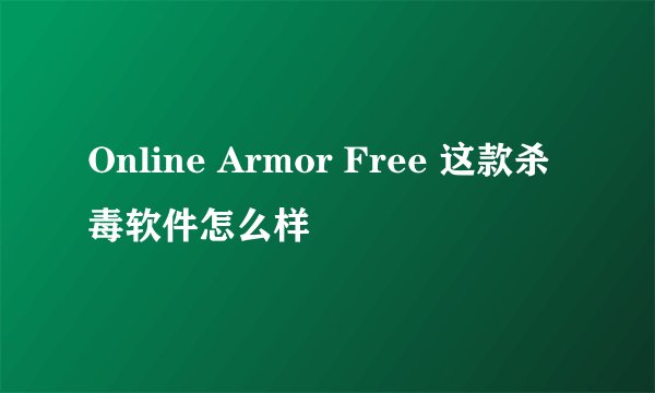 Online Armor Free 这款杀毒软件怎么样