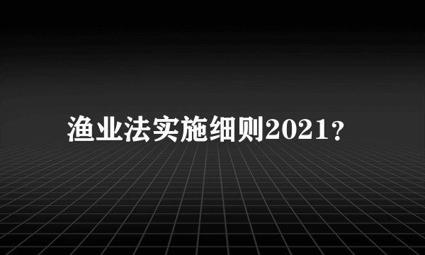 渔业法实施细则2021？