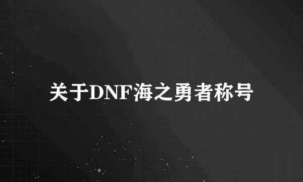 关于DNF海之勇者称号
