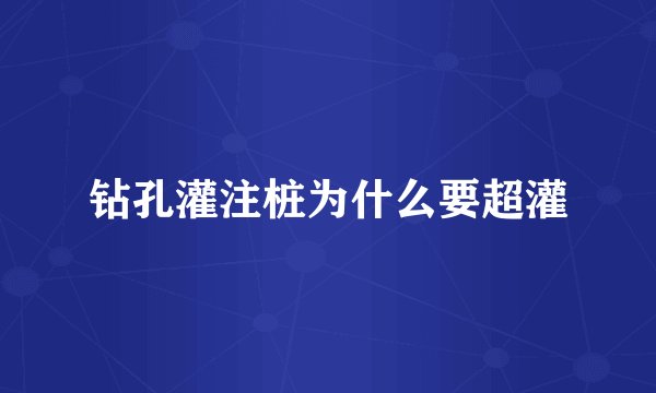 钻孔灌注桩为什么要超灌