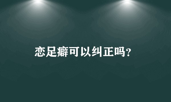 恋足癖可以纠正吗？