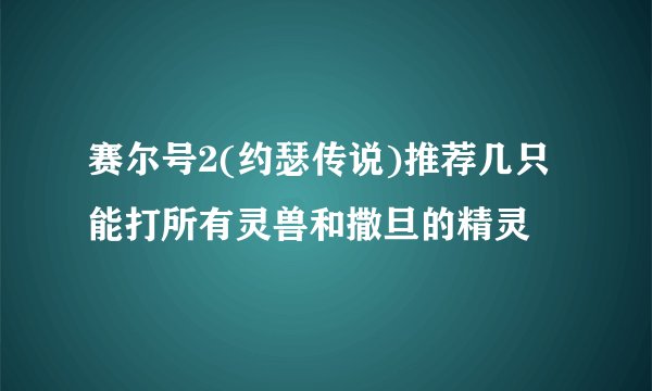赛尔号2(约瑟传说)推荐几只能打所有灵兽和撒旦的精灵