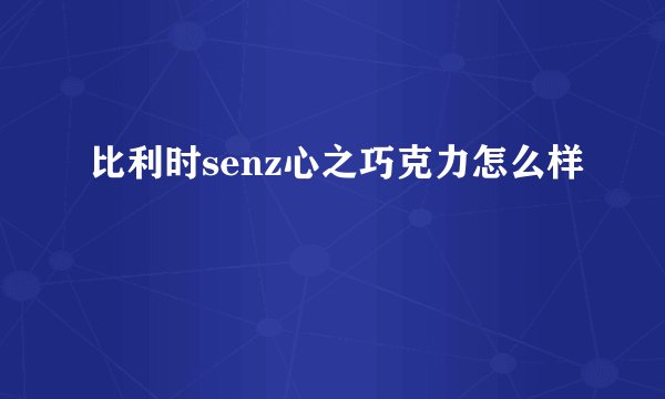 比利时senz心之巧克力怎么样