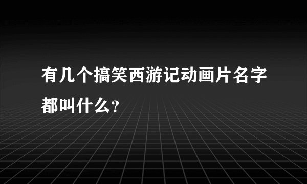 有几个搞笑西游记动画片名字都叫什么？
