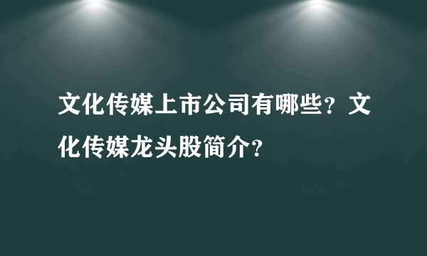 文化传媒上市公司有哪些？文化传媒龙头股简介？