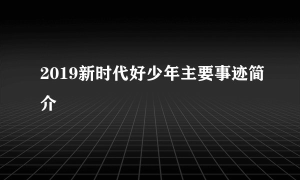 2019新时代好少年主要事迹简介
