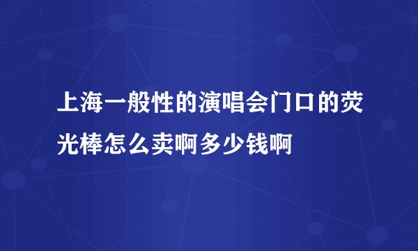 上海一般性的演唱会门口的荧光棒怎么卖啊多少钱啊