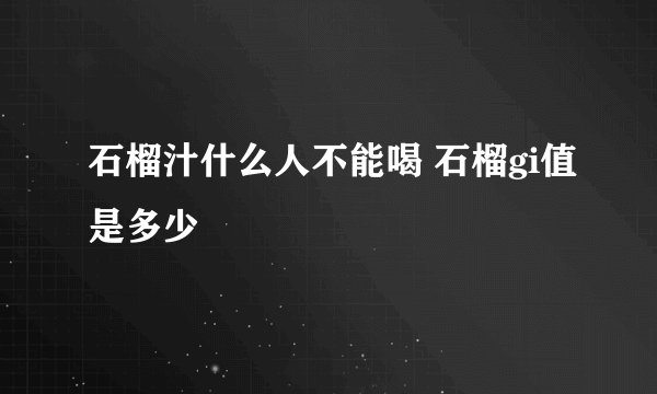 石榴汁什么人不能喝 石榴gi值是多少