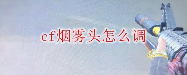 cf烟雾头怎么调