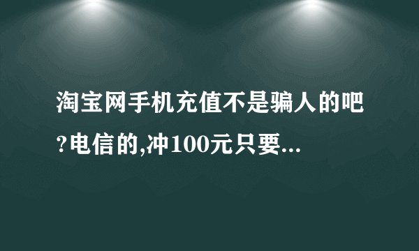 淘宝网手机充值不是骗人的吧?电信的,冲100元只要网银支付95元吗_百度知