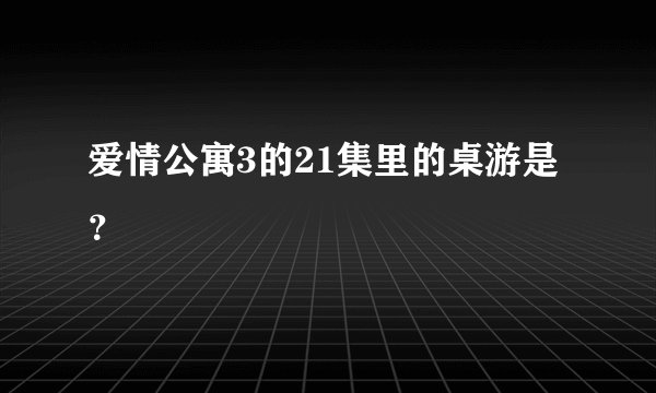 爱情公寓3的21集里的桌游是？