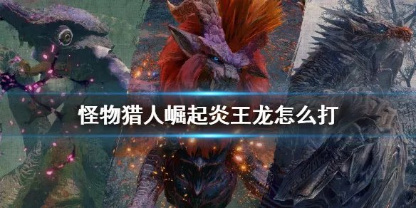 《怪物猎人崛起》炎王龙怎么打 炎王龙太刀打法教学