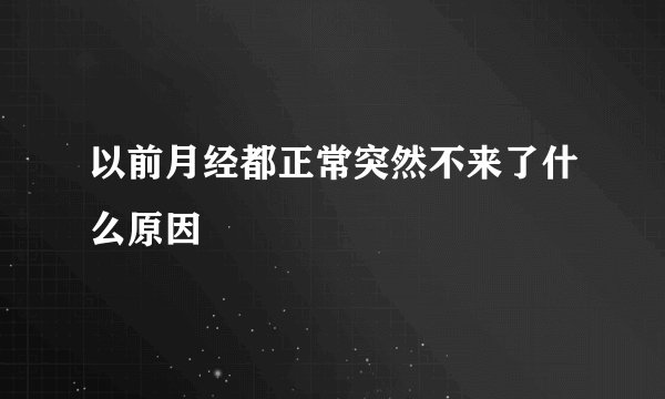 以前月经都正常突然不来了什么原因