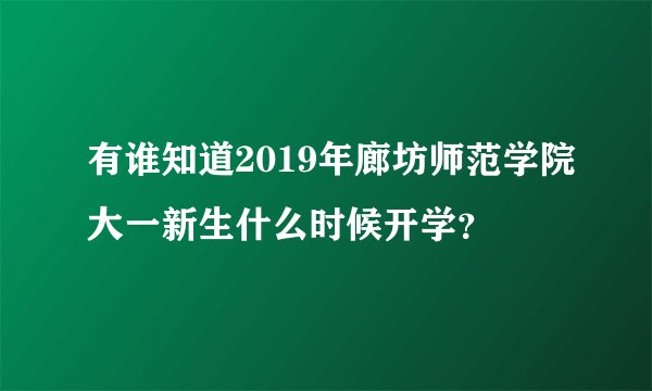 有谁知道2019年廊坊师范学院大一新生什么时候开学？